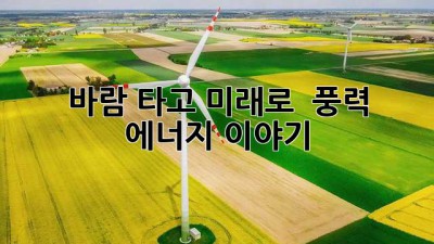 바람 타고 미래로! 🌬️ 풍력 에너지 이야기 💨