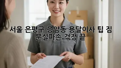 서울 은평구 응암동 용달이사 팁: 짐 분실/파손 걱정 끝!