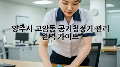 양주시 고암동 공기청정기 관리 완벽 가이드